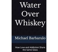 Water Over Whiskey: How Love and Addiction Share the Same Glass