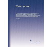 Water power: A brief story of the progress & development of hydro-electric power, together with short descriptions of some of the more important works of construction completed by our corporation