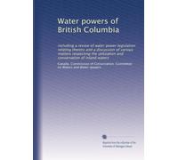Water powers of British Columbia: including a review of water power legislation relating thereto and a discussion of various matters respecting the ... and conservation of inland waters: Volume 2