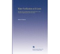 Water Purification at St Louis: The Plain Story of Sedimentation Through the Iron & Lime Treatment Supplemented by the Weir System.
