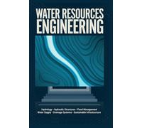WATER RESOURCES ENGINEERING: Hydrology Hydraulic Structures Flood Management Water Supply Drainage Systems and Sustainable Infrastructure