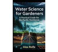 Water Science for Gardners: A Practical Guide for the Pacific Northwest (The Plant Science Master Series)