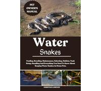 WATER SNAKE: Feeding, Breeding, Maintenance, Selecting, Habitat, Tank Setup, Handling And Everything You Need To Know About Keeping Water Snakes As Home Pets.
