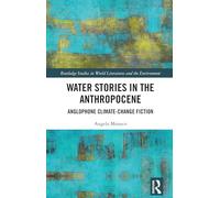Water Stories in the Anthropocene: Anglophone Climate-Change Fiction (Routledge Studies in World Literatures and the Environment)