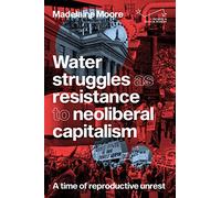 Water struggles as resistance to neoliberal capitalism: A time of reproductive unrest (Progress in Political Economy)