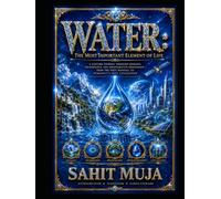 WATER: The Most Important Element of Life: A Lifetime Journey Through Geology, Technology, and Regenerative Innovation, From the First Rainfall to Humanity’s Next Civilization