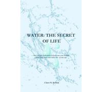 WATER: THE SECRET OF LIFE: How proper hydration transforms your health, your skin, and your daily life- at any age.