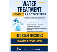 Water Treatment Level 2 Practice Exam: Recently Updated Water Treatment Level 2 Study Guide With 400 Practice Questions & 4 Full-Length Exams With Detailed Answer Explanations For Exam Success