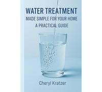 Water Treatment Made Simple For Your Home: A Practical Guide To Clean Healthy Water In Your Home