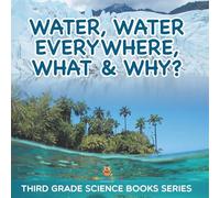 Water, Water Everywhere, What & Why?: Third Grade Science Books Series