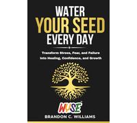 Water Your Seed Everyday: Transform Stress, Fear, and Failure Into Healing, Confidence, and Growth (The WYSE Series: Discipline, Strategy & Success)