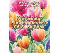 Watercolor Flowers Reverse Coloring Book: 38 Beautiful Floral Paintings to Trace, A Relaxing Creative Activity for Artists, Focus & Stress Relief (Reverse Coloring Fun)