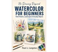 Watercolor for Beginners No Drawing Required: A Step-by-Step Guide to Painting Flowers, Landscapes, and Everyday Objects with Simple Brush Techniques