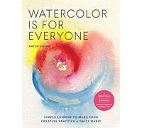 Watercolor Is for Everyone: Simple Lessons to Make Your Creative Practice a Daily Habit - 3 Simple Tools, 21 Lessons, Infinite Creative Possibilities (Art is for Everyone)