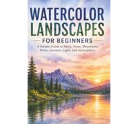 Watercolor Landscapes for Beginners: A Simple Guide to Skies, Trees, Mountains, Water, Sunsets, Light, and Atmosphere (Creative Watercolor)