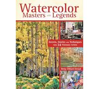 Watercolor Masters and Legends: Secrets, Stories and Techniques from 34 Visionary Artists
