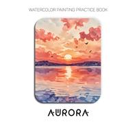 Watercolor Painting Practice Book - Aurora: An Explosive Journey into Luminous Sunsets & Fluid Watercolor Techniques