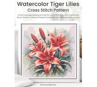 Watercolor Tiger Lilies Cross Stitch Pattern: A Full Coverage Botanical Floral for Joyful Stitching with Colour and Mono Charts, 14-Brand Thread Conversion and Beginner Instructions