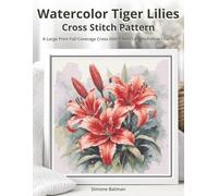 Watercolor Tiger Lilies Cross Stitch Pattern: A Large Print Full Coverage Cross-Stitch with Easy-to-Follow Charts