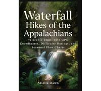 Waterfall Hikes of the Appalachians 75 Scenic Trails with GPS Coordinates, Difficulty Ratings, and Seasonal Flow Charts