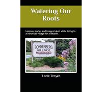 Watering Our Roots: Lessons, stories, and images from living in a Historical Village for a decade