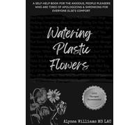Watering Plastic Flowers: A self-help book for the anxious, people pleasers who are tired of apologizing & shrinking for everyone else’s comfort