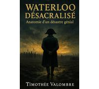 Waterloo désacralisé: Anatomie d'un désastre génial