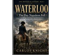 Waterloo: The Day Napoleon Fell: Decisions, Mistakes, and Turning Points in the Battle That Changed Europe