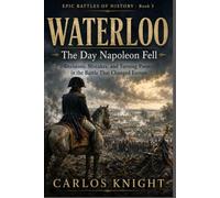 Waterloo: The Day Napoleon Fell: Decisions, Mistakes, and Turning Points in the Battle That Changed Europe