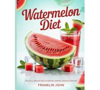 watermelon diet: The Juicy, Natural Way to Cleanse, Hydrate, and Burn Fat Fast