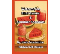 Watermelon: Rind Games and Summer Scandals: A Kitchen Cult Classic Filled with Cocktails, DIY Skincare, Suspicious Lore, and Total Fruity Nonsense (Junie Fermentine’s Kitchen Cult Classic)