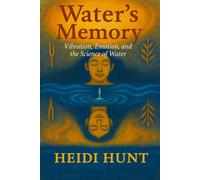 Water's Memory: Vibration, Emotion, and the Science of Water (The Reality of Resonance Series by Heidi Hunt)