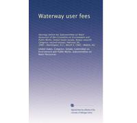 Waterway user fees: Hearings before the Subcommittee on Water Resources of the Committee on Environment and Public Works, United States Senate, ... D.C., March 5, 1982--Mobile, Ala