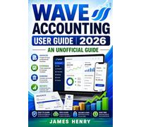 Wave Accounting User Guide 2026: An Unofficial Manual for Small Business Bookkeeping, Invoicing, and Financial Reporting