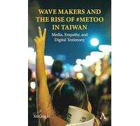 Wave Makers and the Rise of #MeToo in Taiwan: Media, Empathy, and Digital Testimony: METOOINTAIWAN (Anthem Impact in Asian Media, Cinema and Communications)