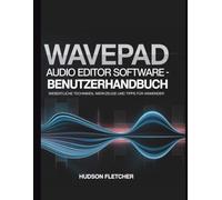 WavePad Audio Editor Software - Benutzerhandbuch: Wesentliche Techniken, Werkzeuge und Tipps für Anwender (Gadget Guru)