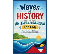 Waves of History in Antigua and Barbuda for Kids: From Canoes and Villages to Festivals and Independence