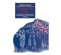 Waving The Flag: Constructing a National Cinema in Britain