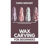 Wax Carving for Beginners: Master the Art of Jewelry Design with Tools, and Techniques for Creating Stunning Wax Models