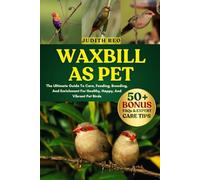 WAXBILL AS PET: The Ultimate Guide To Care, Feeding, Breeding, And Enrichment For Healthy, Happy, And Vibrant Pet Birds