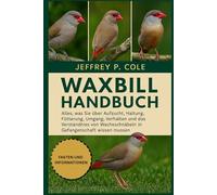 WAXBILL HANDBUCH: Alles, was Sie über Aufzucht, Haltung, Fütterung, Umgang, Verhalten und das Verständnis von Wachsschnäbeln in Gefangenschaft wissen müssen.
