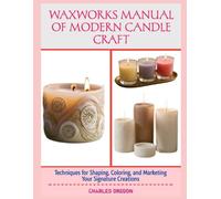 WAXWORKS MANUAL OF MODERN CANDLE CRAFT: Techniques for Shaping, Coloring, and Marketing Your Signature Creations