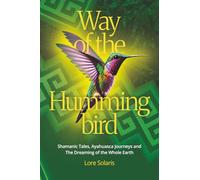 Way of the Hummingbird: Shamanic Tales, Ayahuasca Journeys and the Dreaming of the Whole Earth