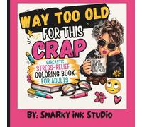 Way Too Old For This Crap - A Sarcastic Stress-Relief Coloring Book For Adults: A Funny Adult Coloring Book for Women Featuring Sarcastic Sayings, Stress Relief, and Relatable Humor