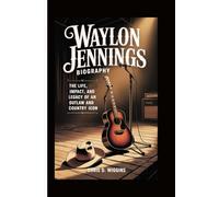 WAYLON JENNINGS BIOGRAPHY: The Life, Impact, and Legacy of an Outlaw and Country Icon