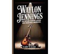 WAYLON JENNINGS BIOGRAPHY: The Outlaw Country Legend Who Redefined Americana