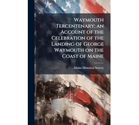 Waymouth Tercentenary; an Account of the Celebration of the Landing of George Waymouth on the Coast of Maine