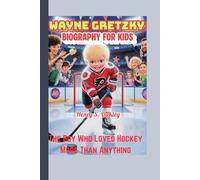 WAYNE GRETZKY BIOGRAPHY FOR KIDS: The Boy Who Loved Hockey More Than Anything