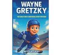 Wayne Gretzky Biography: The Great One’s Inspiring Story for Kids - How a Small-Town Boy Became Hockey’s Greatest Legend
