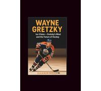 Wayne Gretzky: Ice Vision- Gretzky's Mind and the Future of Hockey